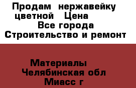 Продам  нержавейку, цветной › Цена ­ 180 - Все города Строительство и ремонт » Материалы   . Челябинская обл.,Миасс г.